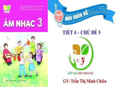 Bài giảng Âm nhạc Lớp 3 (Kết nối tri thức) - Chủ đề 5: Đón xuân về - Tiết 4: Tổ chức các hoạt động Vận dụng, sáng tạo - Trần Thị Minh Chiêu
