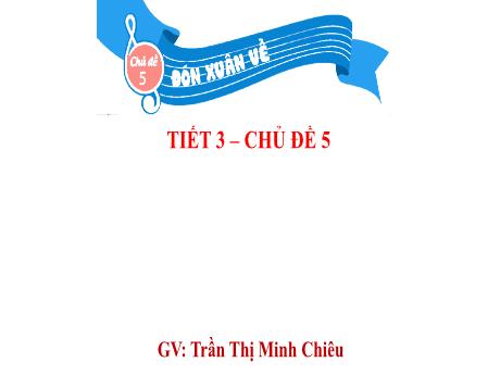 Bài giảng Âm nhạc Lớp 3 (Kết nối tri thức) - Chủ đề 5: Đón xuân về - Tiết 3: Ôn tập đọc nhạc Bài số 3. Thường thức âm nhạc Giới thiệu đàn Vi-ô-lông. Nghe nhạc Mùa xuân ơi - Trần Thị Minh Chiêu