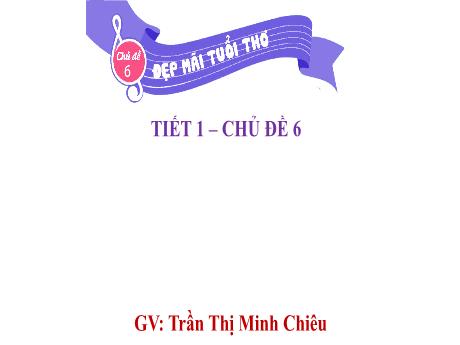 Bài giảng Âm nhạc Lớp 3 (Kết nối tri thức) - Chủ đề 6: Đẹp mãi tuổi thơ - Tiết 1: Học bài hát Đẹp mãi tuổi thơ - Trần Thị Minh Chiêu