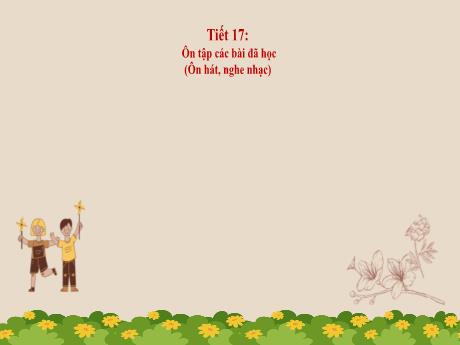 Bài giảng Âm nhạc Lớp 4 (Kết nối tri thức) - Tiết 17: Ôn tập các bài đã học (Ôn hát, nghe nhạc)