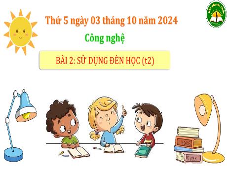 Bài giảng Công nghệ Lớp 3 (Kết nối tri thức) - Phần 1: Công nghệ và đời sống - Bài 2: Sử dụng đèn học (Tiết 2)