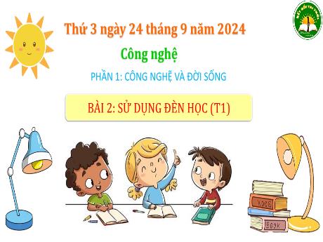 Bài giảng Công nghệ Lớp 3 (Kết nối tri thức) - Phần 1: Công nghệ và đời sống - Bài 2: Sử dụng đèn học (Tiết 1)