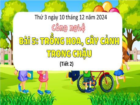 Bài giảng Công nghệ Lớp 4 (Kết nối tri thức) - Phần 1: Công nghệ và đời sống - Bài 5: Trồng hoa, cây cảnh trong chậu (Tiết 2)