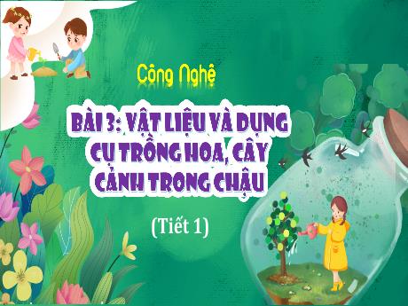 Bài giảng Công nghệ Lớp 4 (Kết nối tri thức) - Phần 1: Công nghệ và đời sống - Bài 3: Vật liệu và dụng cụ trồng hoa, cây cảnh trong chậu (Tiết 1)