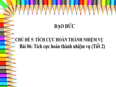 Bài giảng Đạo đức Lớp 3 (Kết nối tri thức) - Chủ đề 5: Tích cực hoàn thành nhiệm vụ - Bài 6: Tích cực hoàn thành nhiệm vụ (Tiết 2)