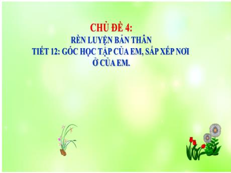 Bài giảng Hoạt động trải nghiệm Lớp 6 - Chủ đề 4: Rèn luyện bản thân - Tiết 12: Góc học tập của em, sắp xếp nơi ở của em