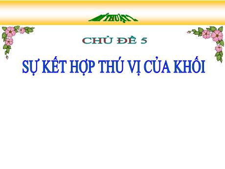 Bài giảng Mĩ thuật Lớp 2 (Kết nối tri thức) - Chủ đề 5: Sự kết hợp thú vị của khối