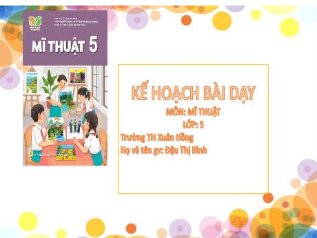 Bài giảng Mĩ thuật Lớp 5 (Kết nối tri thức) - Chủ đề 4: Những hoạt động yêu thích ở trường em - Đậu Thị Bình