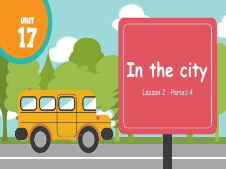 Bài giảng Tiếng Anh Lớp 4 (Global Success) - Unit 17: In the city - Lesson 2. Period 4