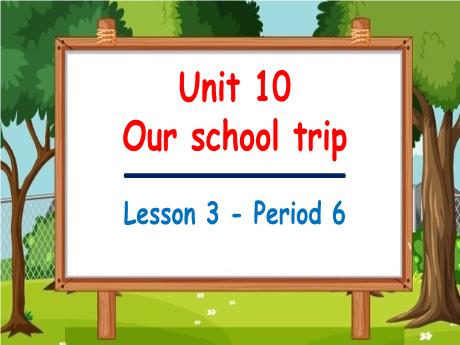 Bài giảng Tiếng Anh Lớp 5 (Global Success) - Unit 10: Our school trip - Lesson 3. Period 6