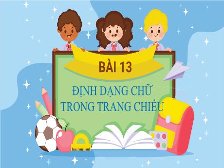 Bài giảng Tin học Lớp 4 - Bài 13: Định dạng chữ trong trang chiếu