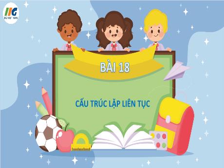 Bài giảng Tin học Lớp 5 - Bài 18: Cấu trúc lặp liên tục