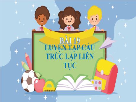 Bài giảng Tin học Lớp 5 - Bài 19: Luyện tập cấu trúc lặp liên tục